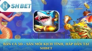 Bắn Cá 5D – Săn Mồi Kịch Tính, Hấp Dẫn Tại Shbet