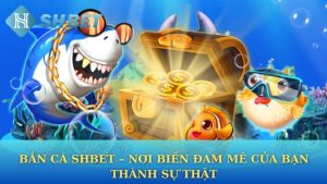 Bắn Cá Shbet – Nơi Biến Đam Mê của Bạn Thành Sự Thật