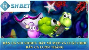 Bắn cá vui Shbet- Bật mí mẹo và luật chơi bắn cá luôn thắng