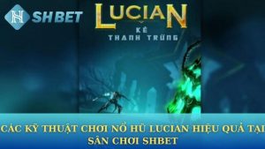 Các kỹ thuật chơi nổ hũ Lucian hiệu quả tại sân chơi Shbet